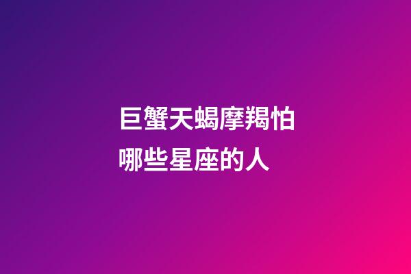 巨蟹天蝎摩羯怕哪些星座的人-第1張-星座運勢-玄機派