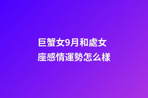 巨蟹女9月和處女座感情運勢怎么樣-第1張-星座運勢-玄機派