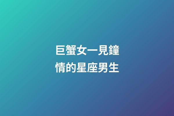 巨蟹女一見鐘情的星座男生-第1張-星座運勢-玄機派