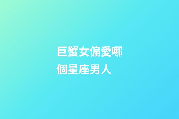 巨蟹女偏愛哪個星座男人-第1張-星座運勢-玄機派