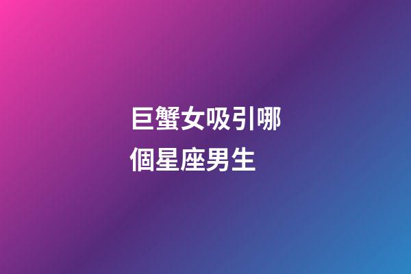 巨蟹女吸引哪個星座男生-第1張-星座運勢-玄機派