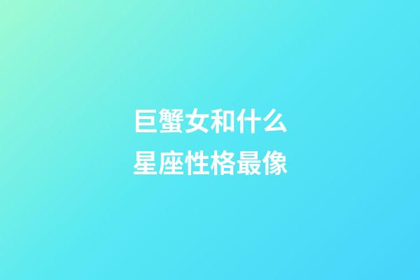 巨蟹女和什么星座性格最像-第1張-星座運勢-玄機派