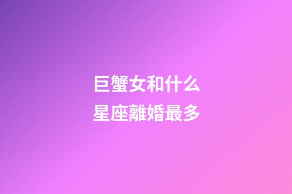 巨蟹女和什么星座離婚最多-第1張-星座運勢-玄機派