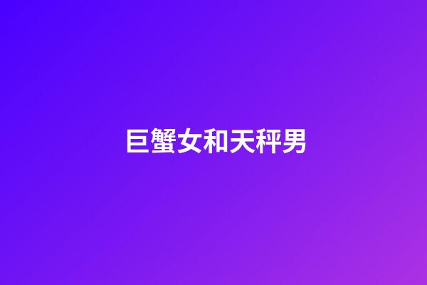 巨蟹女和天秤男（怎么判斷巨蟹女動心了）-第1張-星座運勢-玄機派