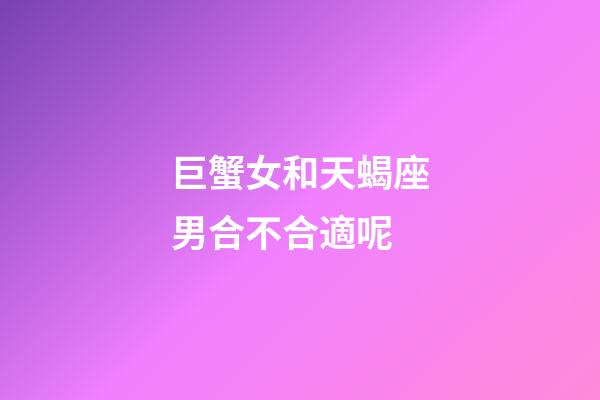 巨蟹女和天蝎座男合不合適呢-第1張-星座運(yùn)勢(shì)-玄機(jī)派