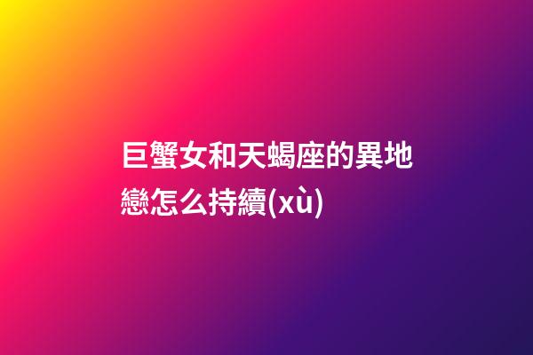 巨蟹女和天蝎座的異地戀怎么持續(xù)-第1張-星座運勢-玄機派