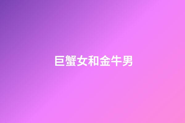 巨蟹女和金牛男（巨蟹為什么老喜歡金牛）-第1張-星座運勢-玄機派