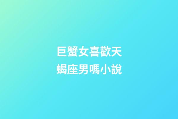 巨蟹女喜歡天蝎座男嗎小說-第1張-星座運勢-玄機派