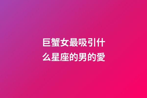 巨蟹女最吸引什么星座的男的愛-第1張-星座運勢-玄機派