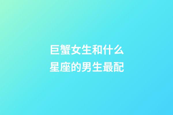 巨蟹女生和什么星座的男生最配-第1張-星座運勢-玄機派
