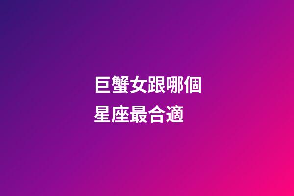 巨蟹女跟哪個星座最合適-第1張-星座運勢-玄機派