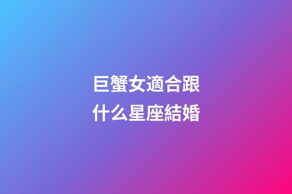 巨蟹女適合跟什么星座結婚-第1張-星座運勢-玄機派