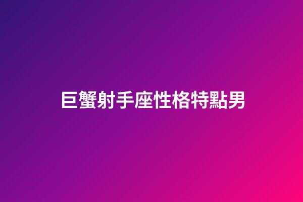 巨蟹射手座性格特點男-第1張-星座運勢-玄機派