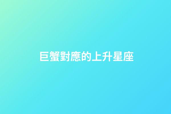 巨蟹對應的上升星座-第1張-星座運勢-玄機派