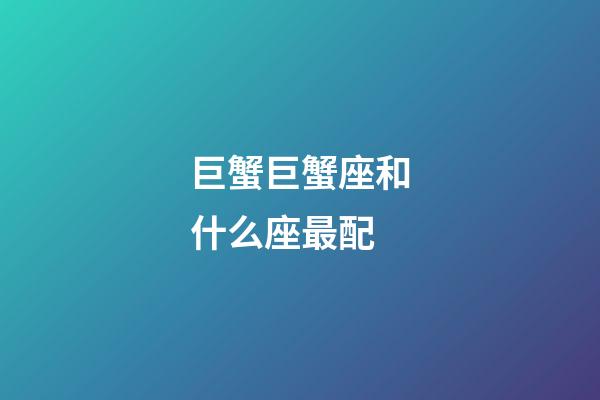 巨蟹巨蟹座和什么座最配-第1張-星座運(yùn)勢(shì)-玄機(jī)派
