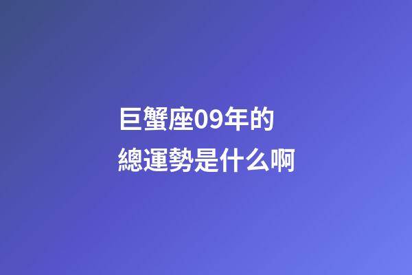 巨蟹座09年的總運勢是什么啊-第1張-星座運勢-玄機派