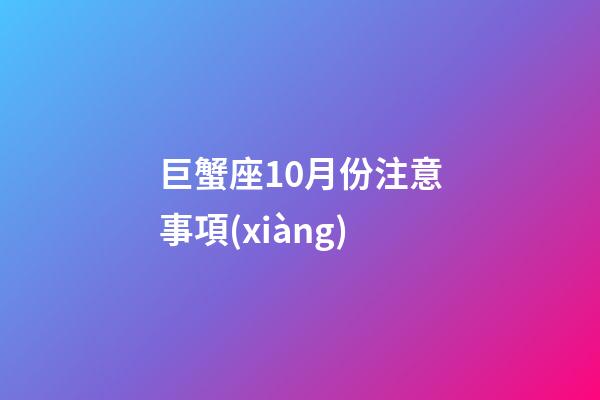 巨蟹座10月份注意事項(xiàng)-第1張-星座運(yùn)勢-玄機(jī)派