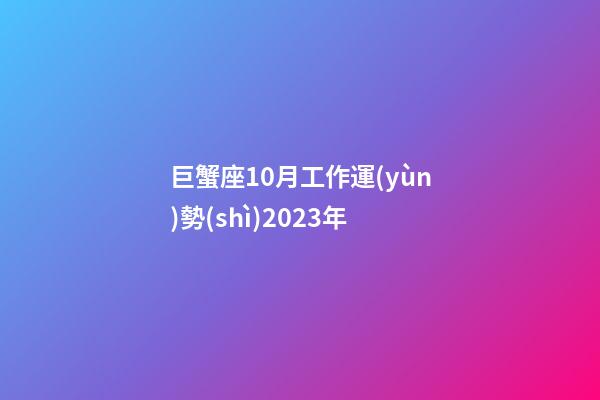 巨蟹座10月工作運(yùn)勢(shì)2023年-第1張-星座運(yùn)勢(shì)-玄機(jī)派