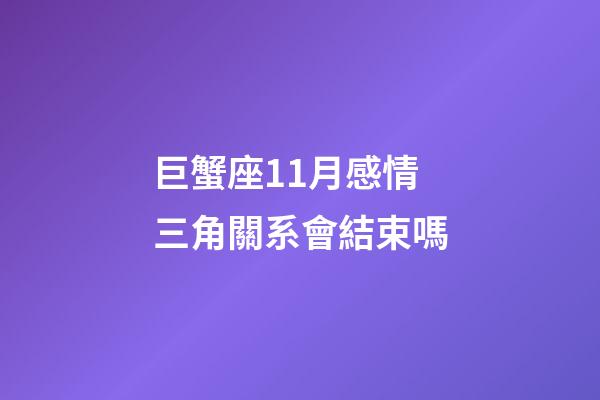 巨蟹座11月感情三角關系會結束嗎-第1張-星座運勢-玄機派
