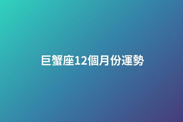 巨蟹座12個月份運勢-第1張-星座運勢-玄機派