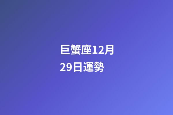 巨蟹座12月29日運勢-第1張-星座運勢-玄機派