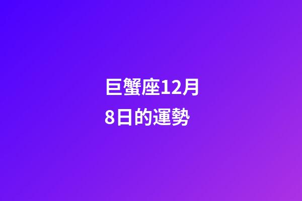 巨蟹座12月8日的運勢-第1張-星座運勢-玄機派