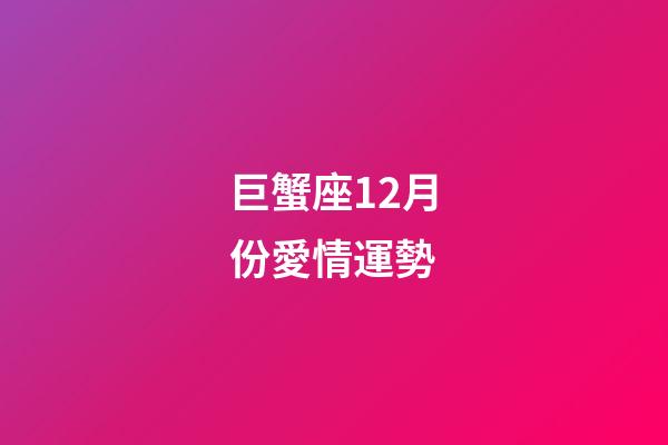 巨蟹座12月份愛情運勢-第1張-星座運勢-玄機派