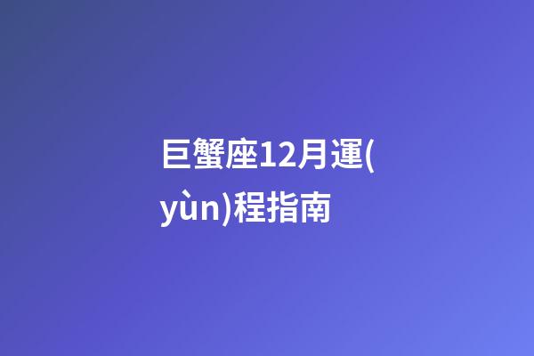 巨蟹座12月運(yùn)程指南-第1張-星座運(yùn)勢-玄機(jī)派