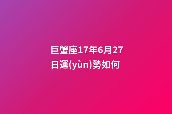 巨蟹座17年6月27日運(yùn)勢如何