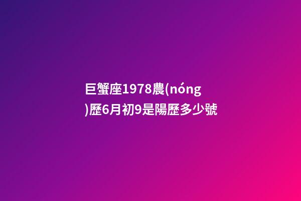 巨蟹座1978農(nóng)歷6月初9是陽歷多少號-第1張-星座運勢-玄機派