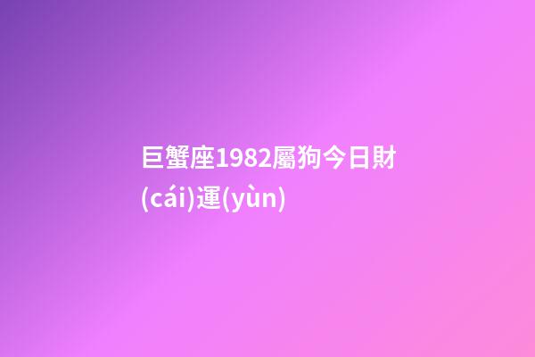 巨蟹座1982屬狗今日財(cái)運(yùn)-第1張-星座運(yùn)勢(shì)-玄機(jī)派
