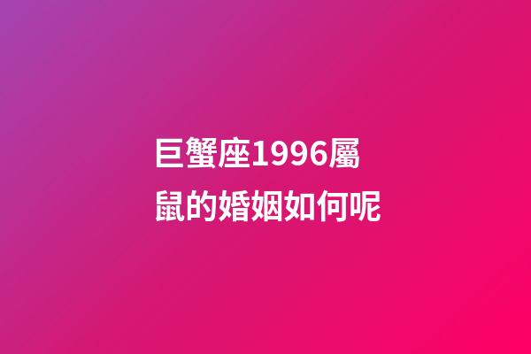 巨蟹座1996屬鼠的婚姻如何呢-第1張-星座運勢-玄機派