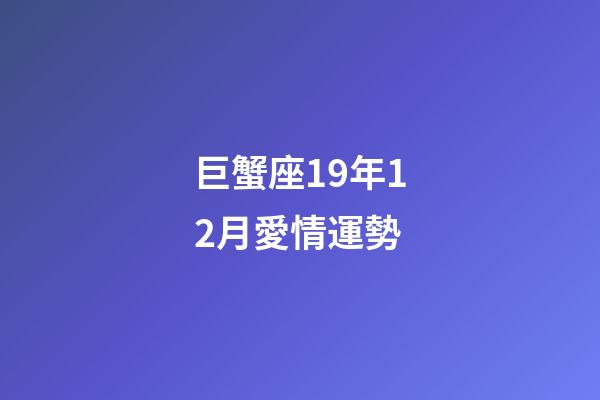 巨蟹座19年12月愛情運勢-第1張-星座運勢-玄機派