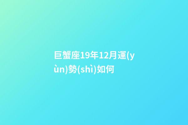 巨蟹座19年12月運(yùn)勢(shì)如何-第1張-星座運(yùn)勢(shì)-玄機(jī)派