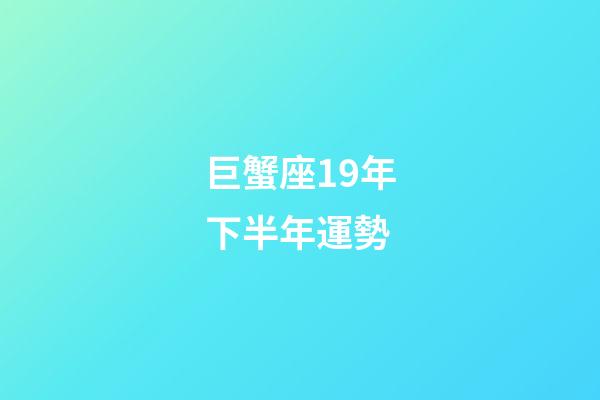 巨蟹座19年下半年運勢-第1張-星座運勢-玄機派