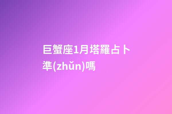 巨蟹座1月塔羅占卜準(zhǔn)嗎-第1張-星座運(yùn)勢(shì)-玄機(jī)派