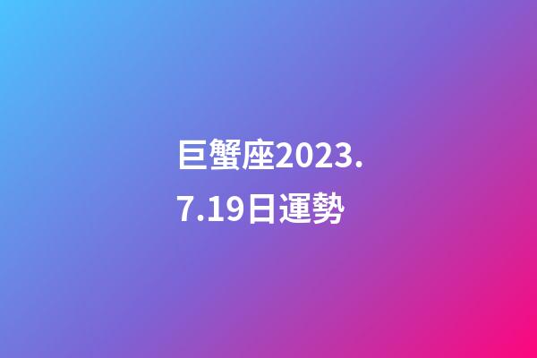 巨蟹座2023.7.19日運勢-第1張-星座運勢-玄機派