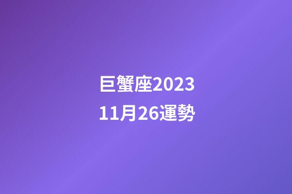 巨蟹座202311月26運勢-第1張-星座運勢-玄機派