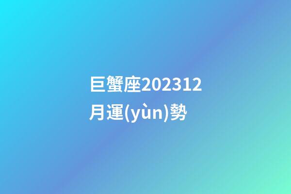 巨蟹座202312月運(yùn)勢-第1張-星座運(yùn)勢-玄機(jī)派