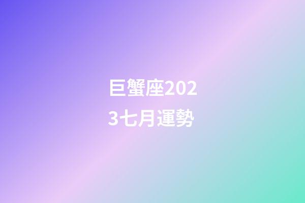 巨蟹座2023七月運勢-第1張-星座運勢-玄機派