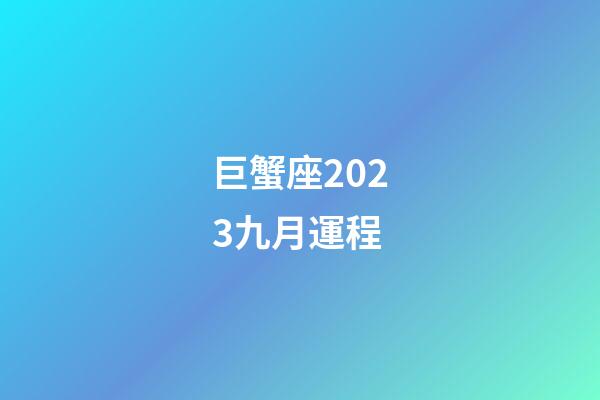 巨蟹座2023九月運程-第1張-星座運勢-玄機派