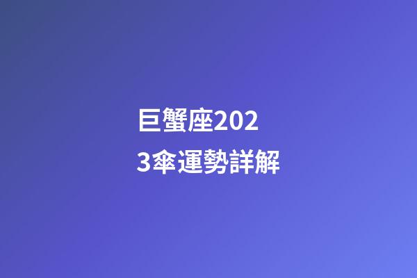 巨蟹座2023傘運勢詳解-第1張-星座運勢-玄機派