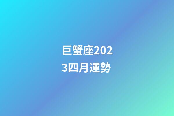 巨蟹座2023四月運勢-第1張-星座運勢-玄機派