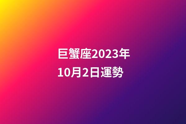 巨蟹座2023年10月2日運勢-第1張-星座運勢-玄機派
