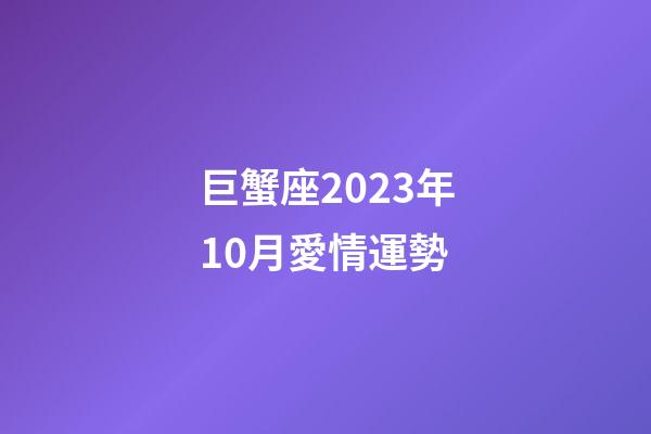 巨蟹座2023年10月愛情運勢-第1張-星座運勢-玄機派