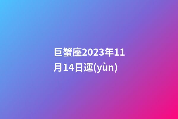 巨蟹座2023年11月14日運(yùn)-第1張-星座運(yùn)勢-玄機(jī)派