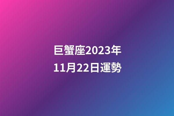 巨蟹座2023年11月22日運勢-第1張-星座運勢-玄機派