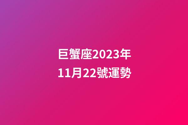 巨蟹座2023年11月22號運勢-第1張-星座運勢-玄機派