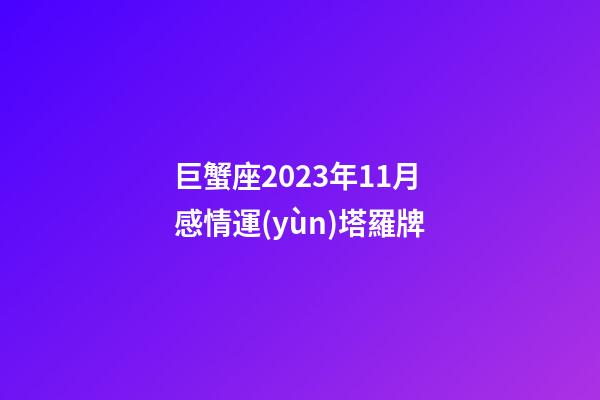 巨蟹座2023年11月感情運(yùn)塔羅牌-第1張-星座運(yùn)勢-玄機(jī)派