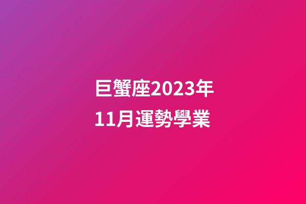 巨蟹座2023年11月運勢學業-第1張-星座運勢-玄機派